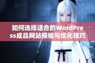 如何选择适合的WordPress成品网站模板与优化技巧