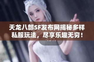 天龙八部SF发布网揭秘多样私服玩法，尽享乐趣无穷！