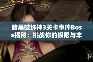 暗黑破坏神3关卡事件Boss揭秘：挑战你的极限与丰厚奖励