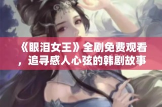 《眼泪女王》全剧免费观看，追寻感人心弦的韩剧故事