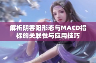 解析阴吞阳形态与MACD指标的关联性与应用技巧