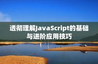 透彻理解JavaScript的基础与进阶应用技巧