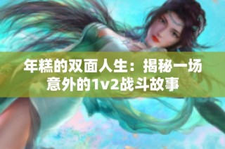 年糕的双面人生：揭秘一场意外的1v2战斗故事