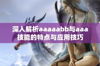 深入解析aaaaabb与aaa技能的特点与应用技巧