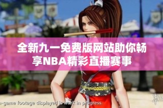 全新九一免费版网站助你畅享NBA精彩直播赛事