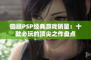 回顾PSP经典游戏销量：十款必玩的顶尖之作盘点