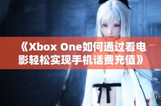 《Xbox One如何通过看电影轻松实现手机话费充值》