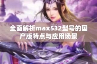 全面解析max532型号的国产版特点与应用场景