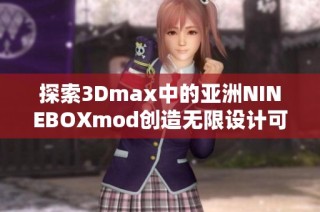 探索3Dmax中的亚洲NINEBOXmod创造无限设计可能性