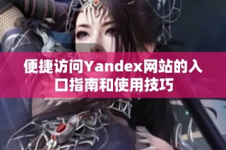 便捷访问Yandex网站的入口指南和使用技巧