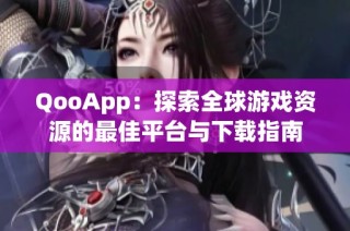 QooApp：探索全球游戏资源的最佳平台与下载指南