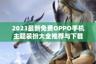 2023最新免费OPPO手机主题装扮大全推荐与下载