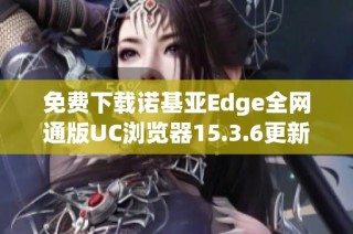 免费下载诺基亚Edge全网通版UC浏览器15.3.6更新版