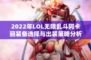 2022年LOL无限乱斗阿卡丽装备选择与出装策略分析