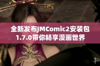 全新发布JMComic2安装包1.7.0带你畅享漫画世界