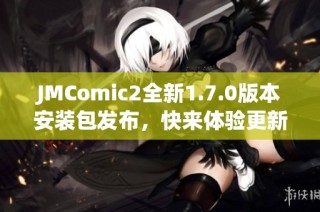 JMComic2全新1.7.0版本安装包发布，快来体验更新功能！