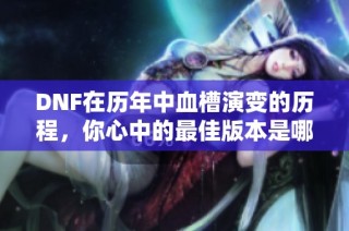 DNF在历年中血槽演变的历程，你心中的最佳版本是哪一款？