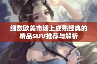 细数欧美市场上成熟经典的精品SUV推荐与解析