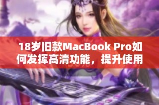 18岁旧款MacBook Pro如何发挥高清功能，提升使用体验