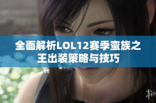 全面解析LOL12赛季蛮族之王出装策略与技巧