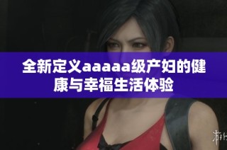 全新定义aaaaa级产妇的健康与幸福生活体验