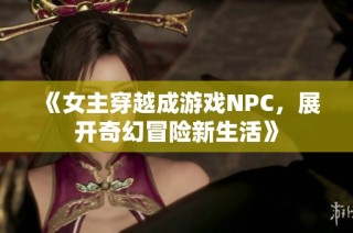 《女主穿越成游戏NPC，展开奇幻冒险新生活》