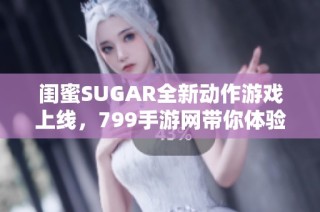 闺蜜SUGAR全新动作游戏上线，799手游网带你体验精彩冒险之旅