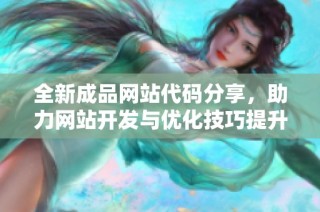 全新成品网站代码分享，助力网站开发与优化技巧提升