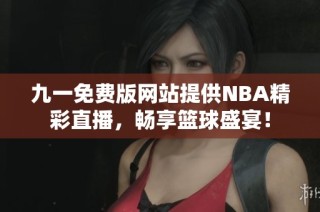 九一免费版网站提供NBA精彩直播，畅享篮球盛宴！