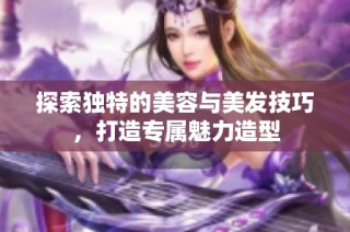 探索独特的美容与美发技巧，打造专属魅力造型