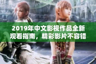 2019年中文影视作品全新观看指南，精彩影片不容错过