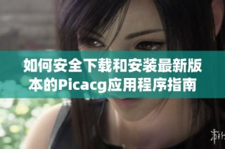 如何安全下载和安装最新版本的Picacg应用程序指南