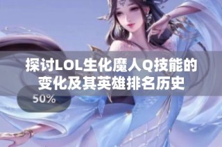 探讨LOL生化魔人Q技能的变化及其英雄排名历史