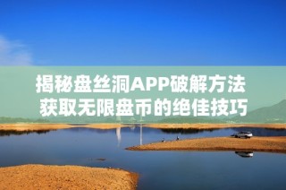 揭秘盘丝洞APP破解方法 获取无限盘币的绝佳技巧