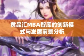 黄品汇MBA智库的创新模式与发展前景分析