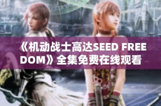 《机动战士高达SEED FREEDOM》全集免费在线观看与影评解析