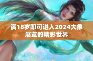 满18岁即可进入2024大象展览的精彩世界