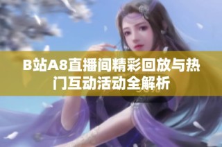 B站A8直播间精彩回放与热门互动活动全解析