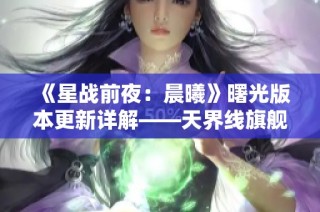 《星战前夜：晨曦》曙光版本更新详解——天界线旗舰时代新特性解析