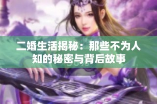 二婚生活揭秘：那些不为人知的秘密与背后故事