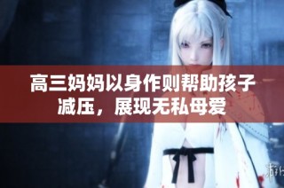 高三妈妈以身作则帮助孩子减压，展现无私母爱