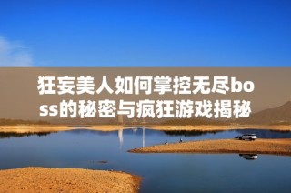 狂妄美人如何掌控无尽boss的秘密与疯狂游戏揭秘