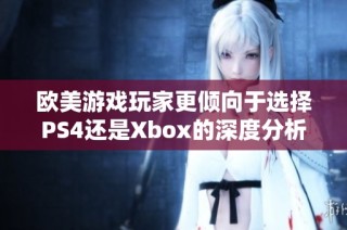 欧美游戏玩家更倾向于选择PS4还是Xbox的深度分析