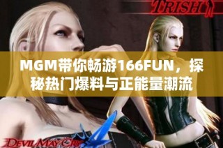 MGM带你畅游166FUN，探秘热门爆料与正能量潮流