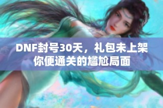 DNF封号30天，礼包未上架你便通关的尴尬局面