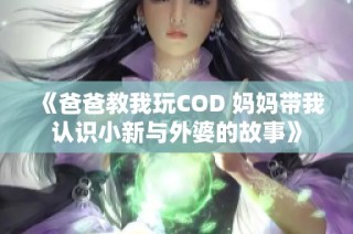 《爸爸教我玩COD 妈妈带我认识小新与外婆的故事》