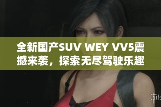 全新国产SUV WEY VV5震撼来袭，探索无尽驾驶乐趣！