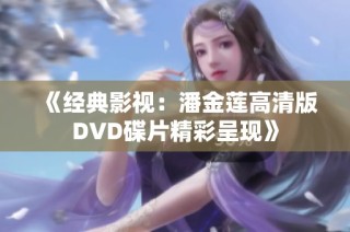 《经典影视：潘金莲高清版DVD碟片精彩呈现》