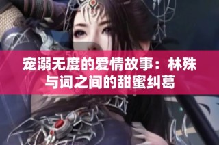 宠溺无度的爱情故事：林殊与词之间的甜蜜纠葛