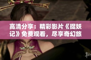 高清分享：精彩影片《捉妖记》免费观看，尽享奇幻旅程